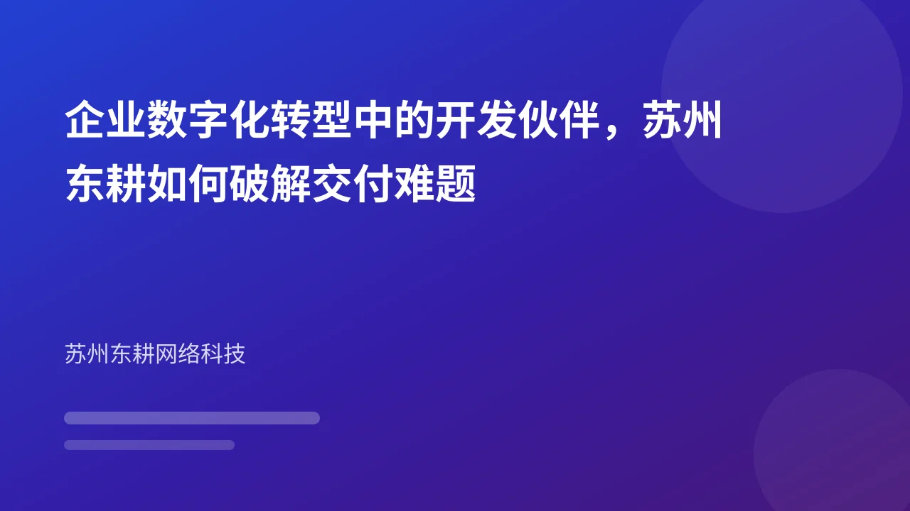 企业数字化转型中的开发伙伴,苏州东耕如何破解交付难题