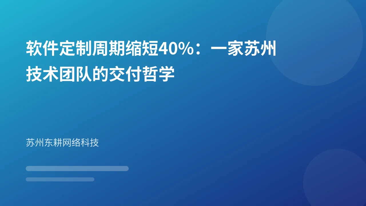 软件定制周期缩短40%：一家苏州技术团队的交付哲学